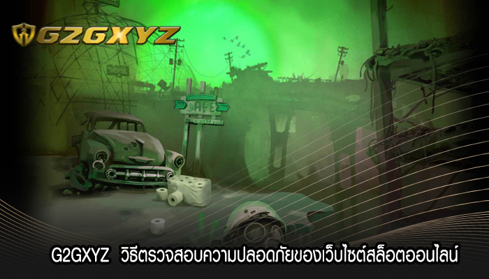 G2GXYZ  วิธีตรวจสอบความปลอดภัยของเว็บไซต์สล็อตออนไลน์