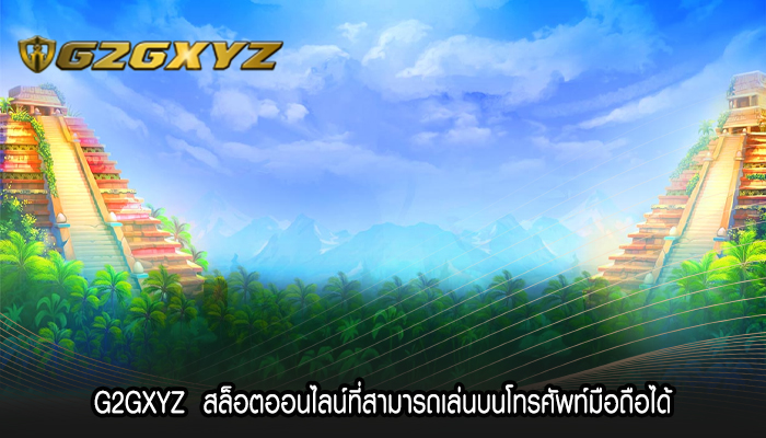 G2GXYZ  สล็อตออนไลน์ที่สามารถเล่นบนโทรศัพท์มือถือได้