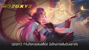 G2GXYZ ทำไมถึงควรเล่นสล็อต มือใหม่ควรเริ่มต้นอย่างไร