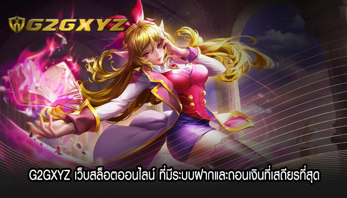 G2GXYZ เว็บสล็อตออนไลน์ ที่มีระบบฝากและถอนเงินที่เสถียรที่สุด